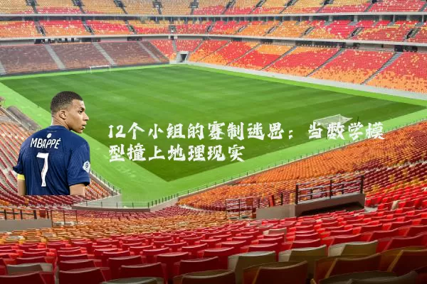12个小组的赛制迷思：当数学模型撞上地理现实