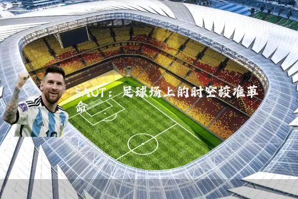 SAOT:足球场上的时空校准革命