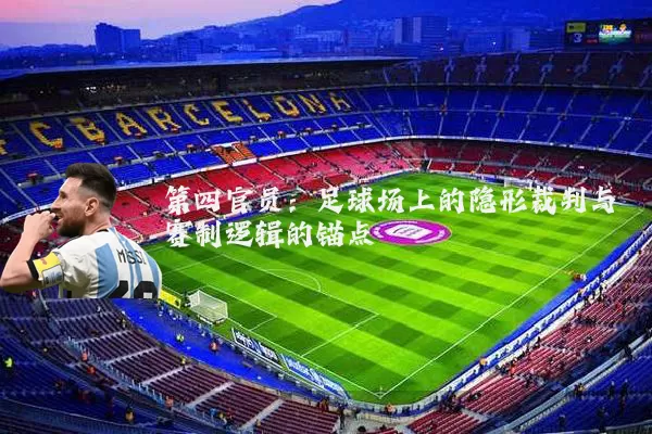 第四官员:足球场上的隐形裁判与赛制逻辑的锚点