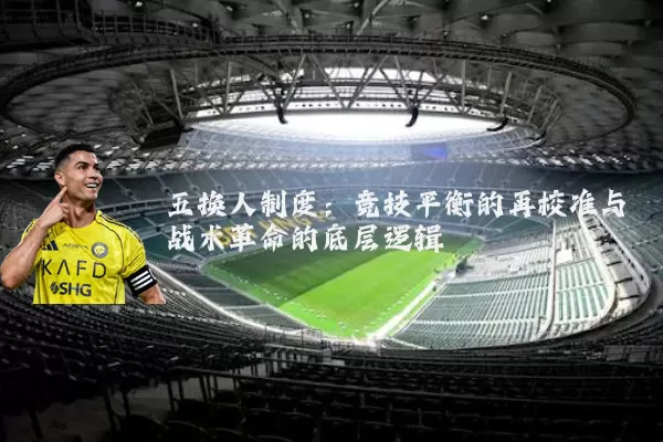 五换人制度:竞技平衡的再校准与战术革命的底层逻辑