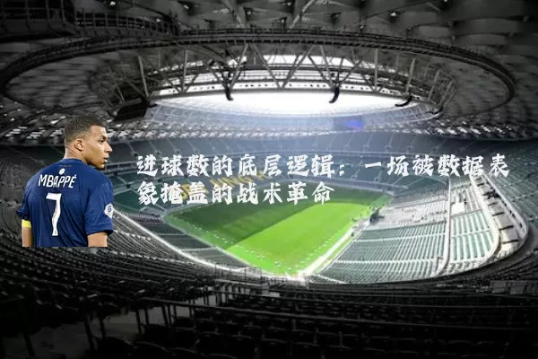 进球数的底层逻辑:一场被数据表象掩盖的战术革命