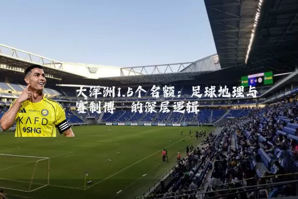 大洋洲1.5个名额:足球地理与赛制博弈的深层逻辑