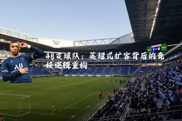 48支球队:英超式扩容背后的竞技逻辑重构