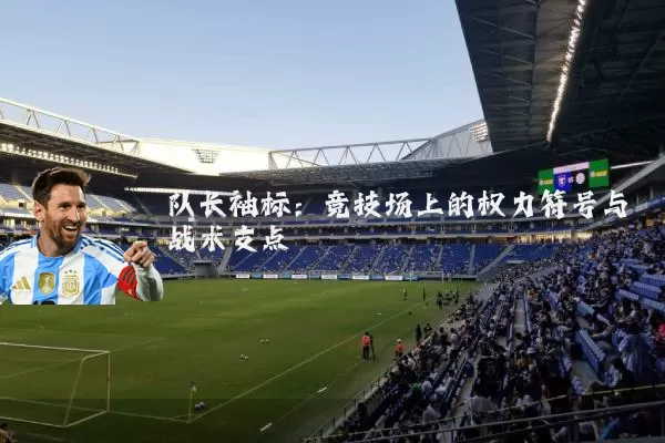队长袖标:竞技场上的权力符号与战术支点