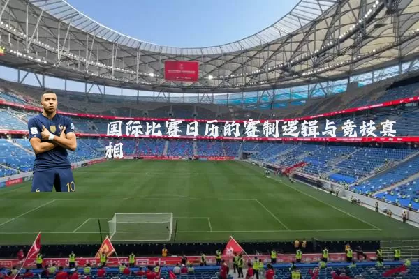 国际比赛日历的赛制逻辑与竞技真相