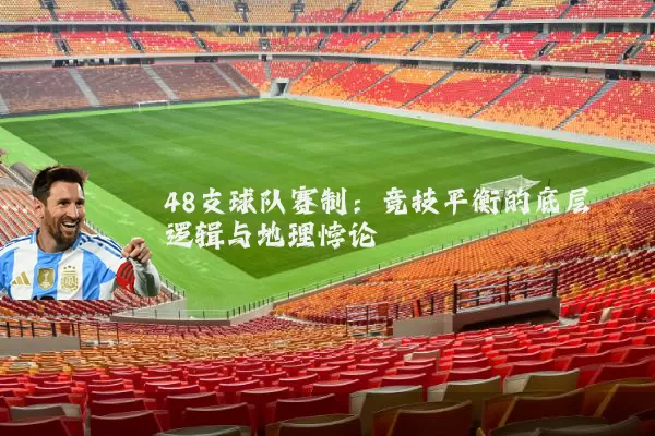 48支球队赛制:竞技平衡的底层逻辑与地理悖论