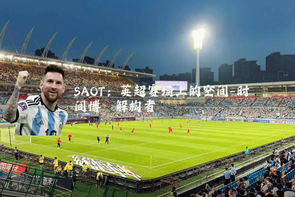 SAOT:英超赛场上的空间-时间博弈解构者