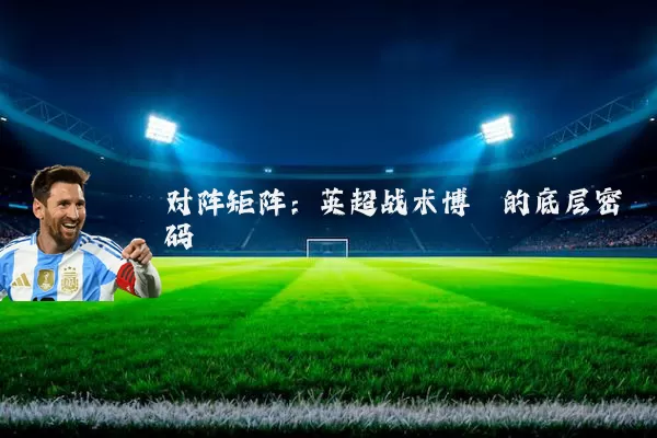 对阵矩阵:英超战术博弈的底层密码