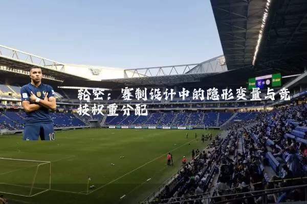 轮空:赛制设计中的隐形变量与竞技权重分配